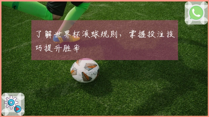 了解世界杯滚球规则，掌握投注技巧提升胜率