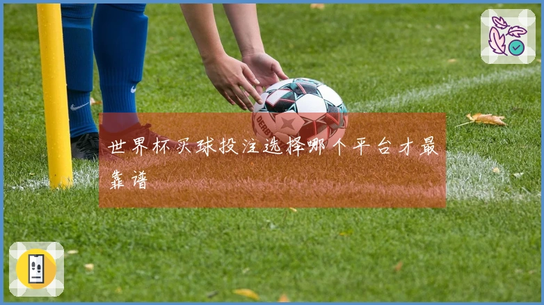 世界杯买球投注选择哪个平台才最靠谱