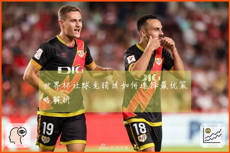 世界杯让球竞猜该如何选择最优策略解析