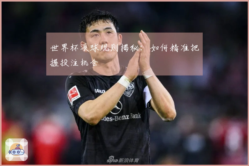 世界杯滚球规则揭秘：如何精准把握投注机会