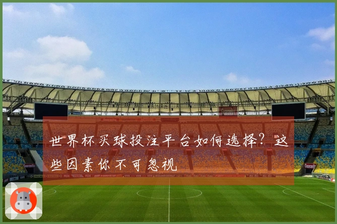 世界杯买球投注平台如何选择？这些因素你不可忽视