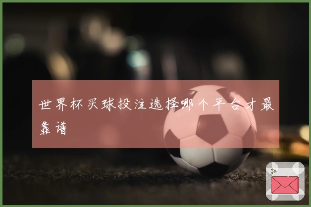 世界杯买球投注选择哪个平台才最靠谱